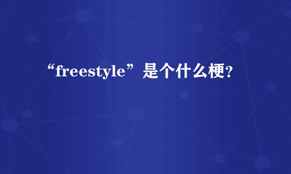“freestyle”是个什么梗？