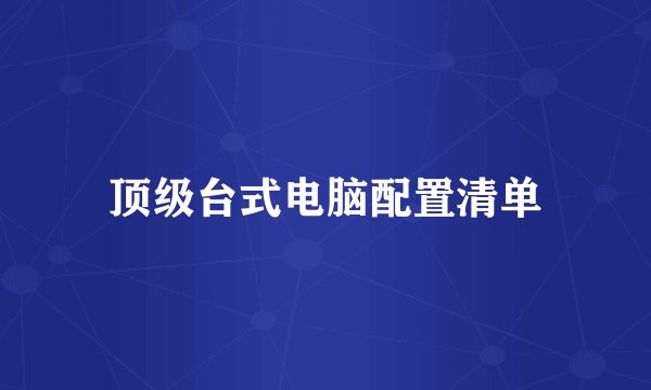 顶级台式电脑配置清单