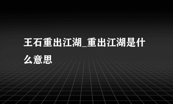 王石重出江湖_重出江湖是什么意思