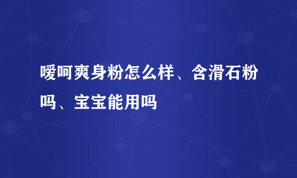 嗳呵爽身粉怎么样、含滑石粉吗、宝宝能用吗