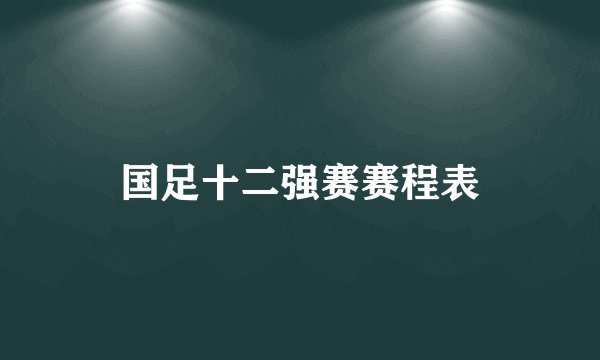 国足十二强赛赛程表