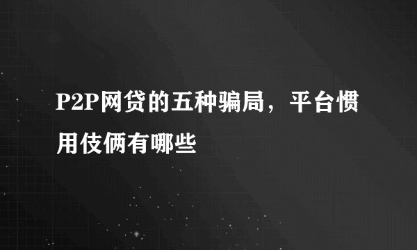 P2P网贷的五种骗局，平台惯用伎俩有哪些