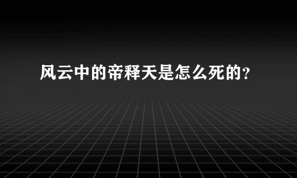 风云中的帝释天是怎么死的？