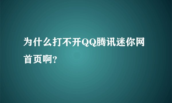 为什么打不开QQ腾讯迷你网首页啊？