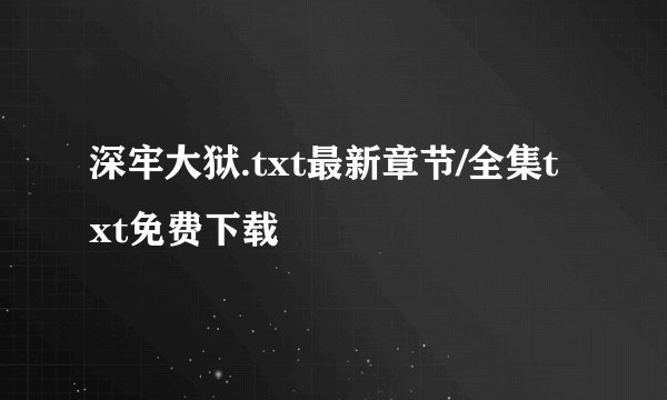 深牢大狱.txt最新章节/全集txt免费下载