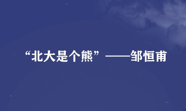 “北大是个熊”——邹恒甫
