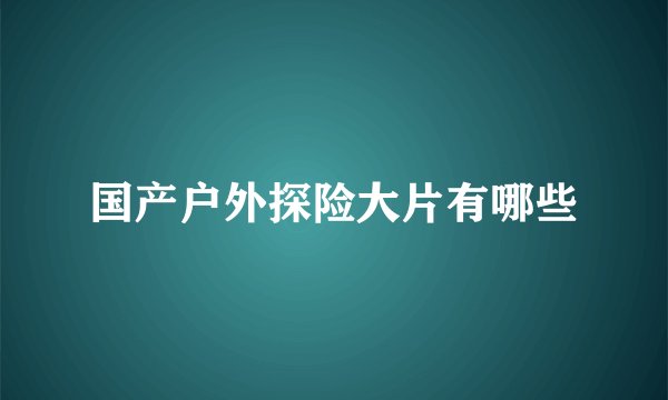 国产户外探险大片有哪些