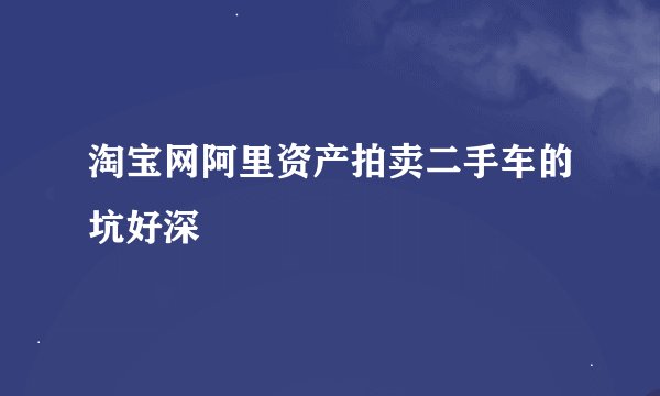 淘宝网阿里资产拍卖二手车的坑好深