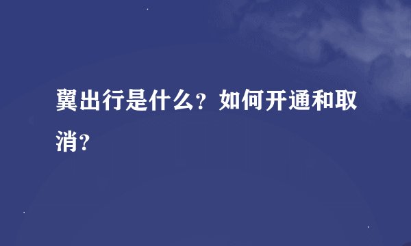 翼出行是什么？如何开通和取消？