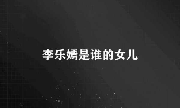 李乐嫣是谁的女儿