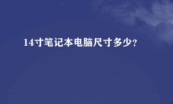 14寸笔记本电脑尺寸多少？