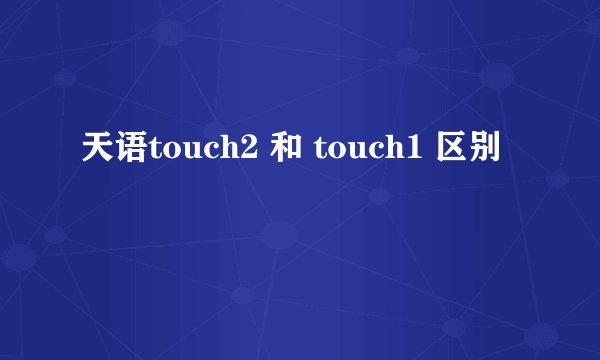 天语touch2 和 touch1 区别