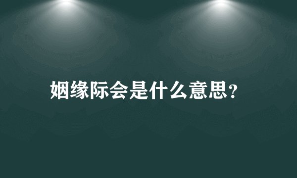 姻缘际会是什么意思？