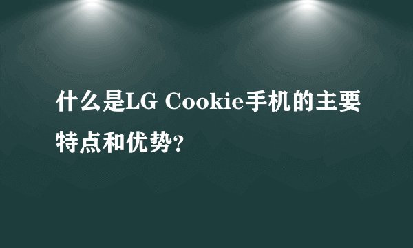 什么是LG Cookie手机的主要特点和优势？