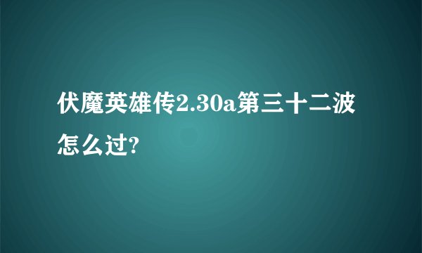 伏魔英雄传2.30a第三十二波怎么过?