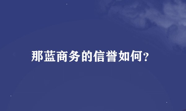 那蓝商务的信誉如何？