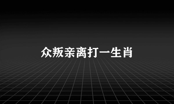 众叛亲离打一生肖