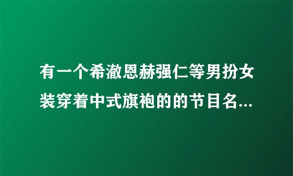 有一个希澈恩赫强仁等男扮女装穿着中式旗袍的的节目名字叫什么？