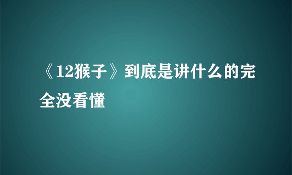 《12猴子》到底是讲什么的完全没看懂