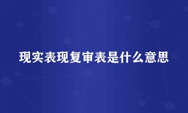 现实表现复审表是什么意思