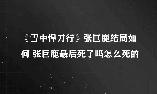 《雪中悍刀行》张巨鹿结局如何 张巨鹿最后死了吗怎么死的