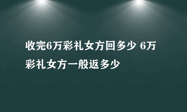 收完6万彩礼女方回多少 6万彩礼女方一般返多少