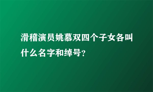 滑稽演员姚慕双四个子女各叫什么名字和绰号？