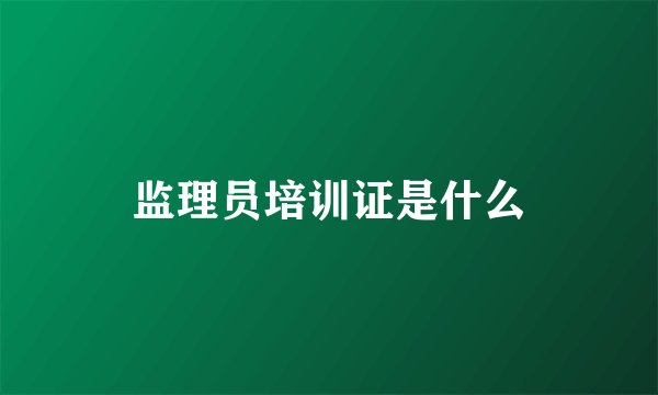 监理员培训证是什么