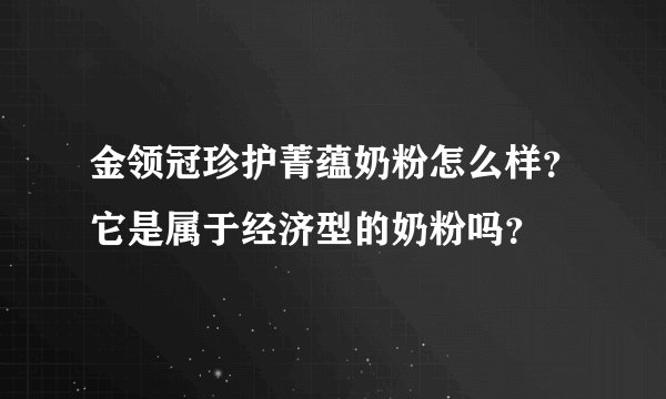 金领冠珍护菁蕴奶粉怎么样？它是属于经济型的奶粉吗？
