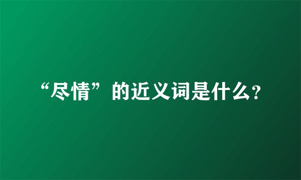 “尽情”的近义词是什么？