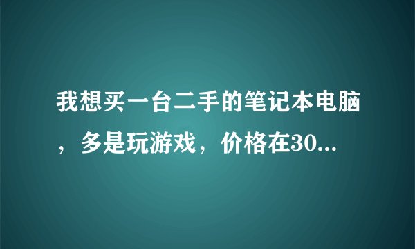 我想买一台二手的笔记本电脑，多是玩游戏，价格在3000以内就行请各位高手推荐一款比较合适的谢谢啦