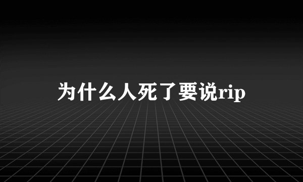 为什么人死了要说rip