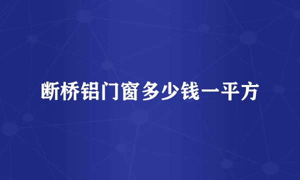 断桥铝门窗多少钱一平方