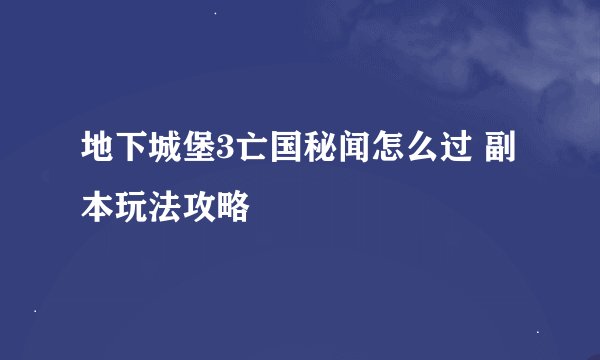 地下城堡3亡国秘闻怎么过 副本玩法攻略