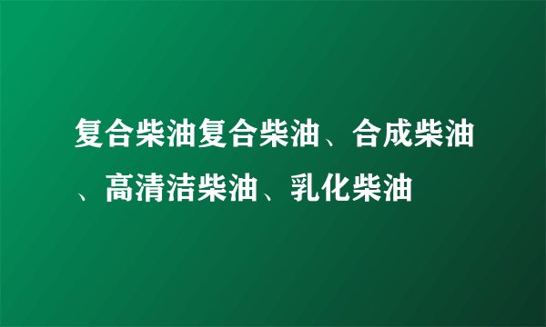 复合柴油复合柴油、合成柴油、高清洁柴油、乳化柴油