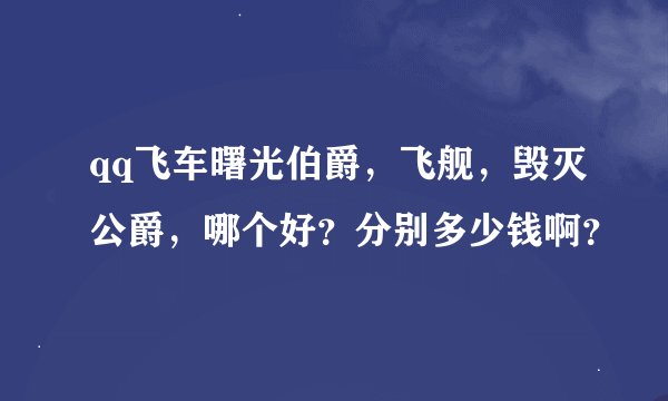qq飞车曙光伯爵，飞舰，毁灭公爵，哪个好？分别多少钱啊？