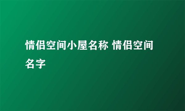 情侣空间小屋名称 情侣空间名字