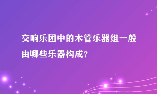 交响乐团中的木管乐器组一般由哪些乐器构成？