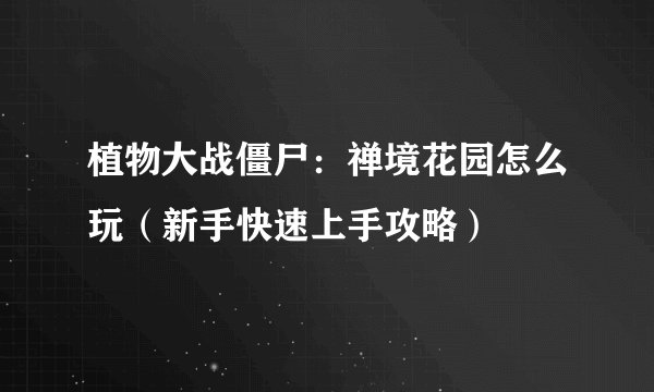 植物大战僵尸：禅境花园怎么玩（新手快速上手攻略）