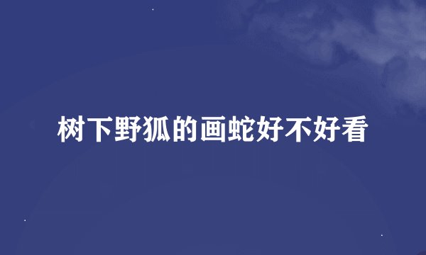 树下野狐的画蛇好不好看