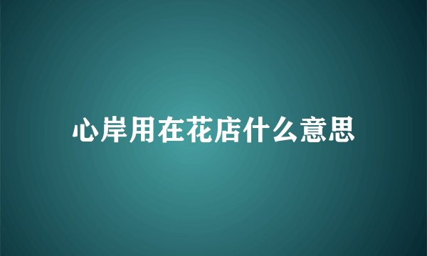 心岸用在花店什么意思