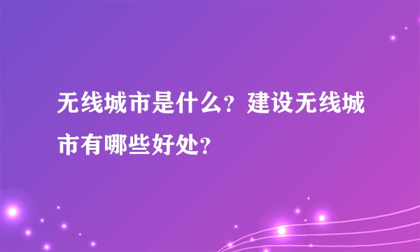 无线城市是什么？建设无线城市有哪些好处？