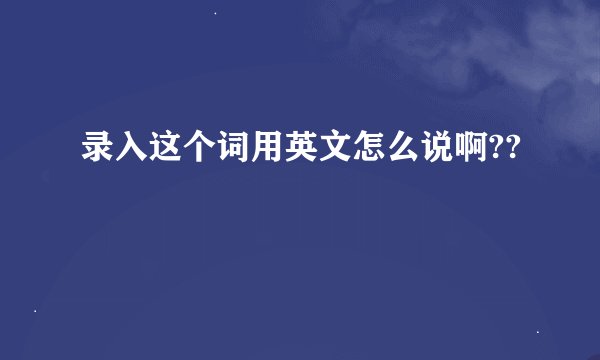 录入这个词用英文怎么说啊??
