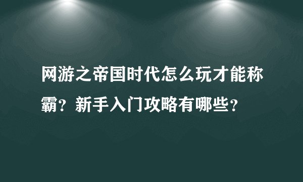 网游之帝国时代怎么玩才能称霸？新手入门攻略有哪些？