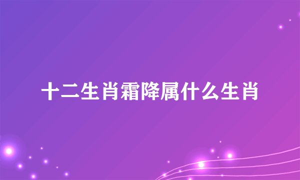 十二生肖霜降属什么生肖