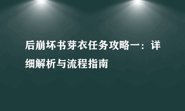 后崩坏书芽衣任务攻略一:详细解析与流程指南