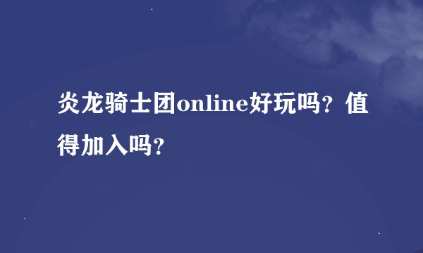 炎龙骑士团online好玩吗？值得加入吗？