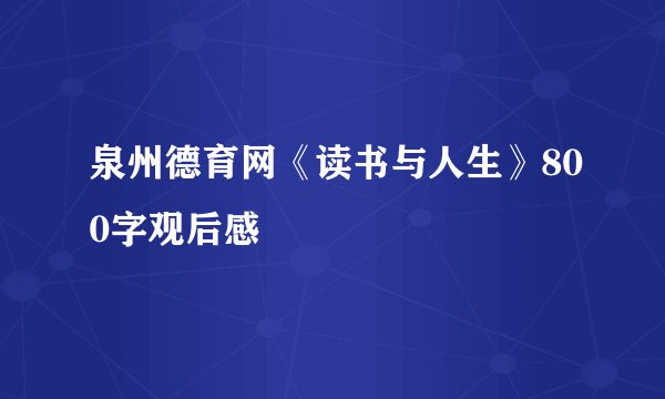 泉州德育网《读书与人生》800字观后感