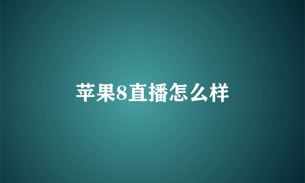 苹果8直播怎么样