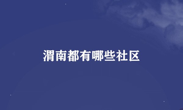 渭南都有哪些社区